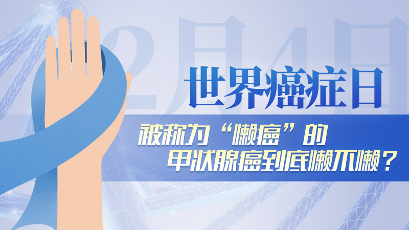 世界癌症日|被称为&ldquo;懒癌&rdquo;的甲状腺癌到底懒不懒？