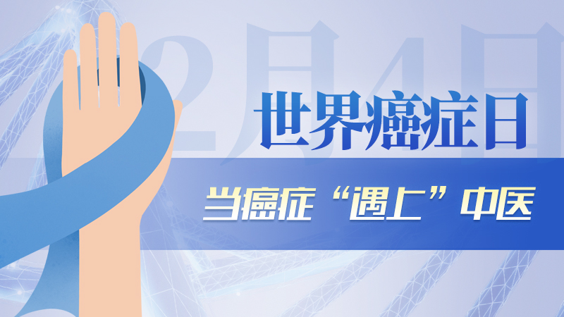 世界癌症日|当癌症&ldquo;遇上&rdquo;中医