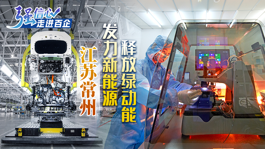 强信心&middot;走进百企|江苏常州：发力新能源 释放绿动能