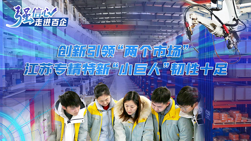 强信心&middot;走进百企｜创新引领&ldquo;两个市场&rdquo; 江苏专精特新&ldquo;小巨人&rdquo;韧性十足