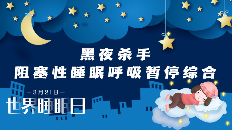 世界睡眠日|黑夜&ldquo;杀手&rdquo;&mdash;&mdash;阻塞性睡眠呼吸暂停综合征