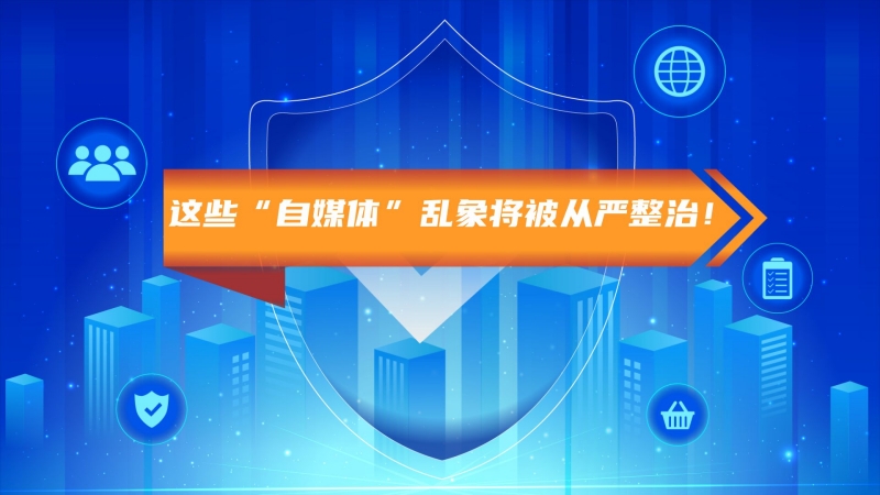 注意了！这些&ldquo;自媒体&rdquo;乱象将从严整治！