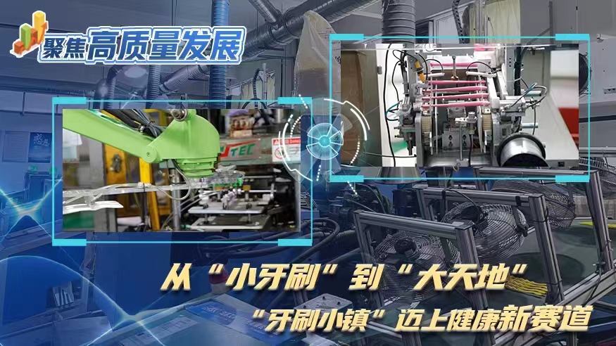 聚焦高质量发展｜从&ldquo;小牙刷&rdquo;到&ldquo;大天地&rdquo; &ldquo;牙刷小镇&rdquo;迈上健康新赛道