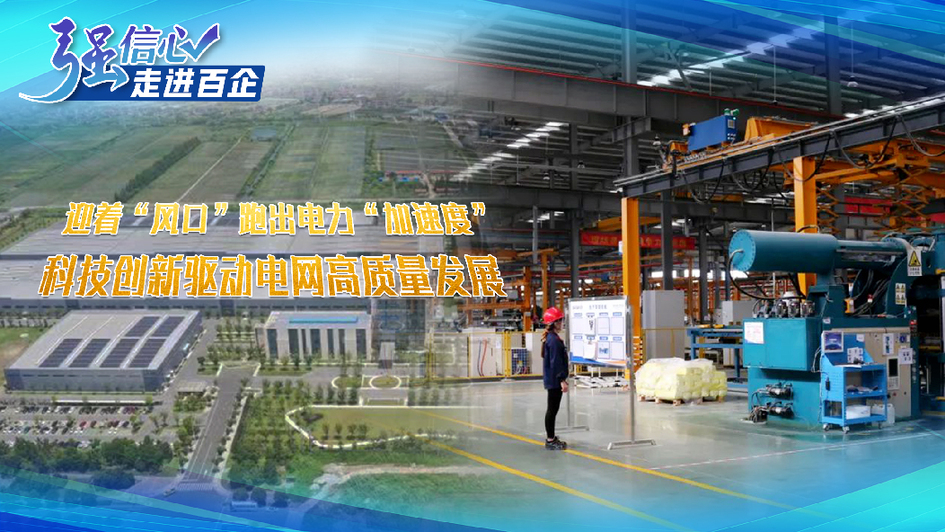 强信心&middot;走进百企｜迎着&ldquo;风口&rdquo;跑出电力&ldquo;加速度&rdquo; 科技创新驱动电网高质量发展