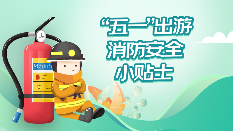 请收好&ldquo;五一&rdquo;出游消防安全小贴士！